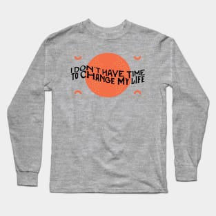 I don't have time to change my life Long Sleeve T-Shirt